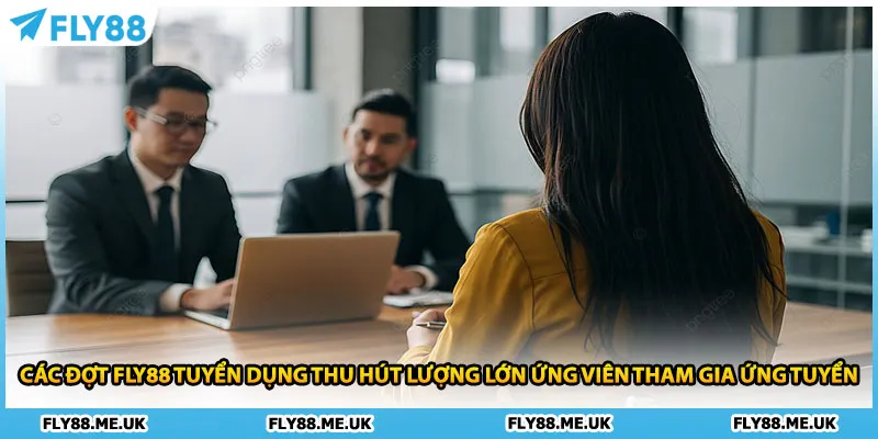 Các đợt FLY88 tuyển dụng thu hút lượng lớn ứng viên tham gia ứng tuyển