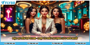 Đặc Quyền Vip FLY88 - Loạt Ưu Đãi Thượng Lưu Mới Nhất