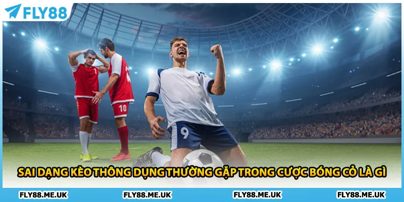 Sai dạng kèo thông dụng thường gặp trong cược bóng cỏ là gì