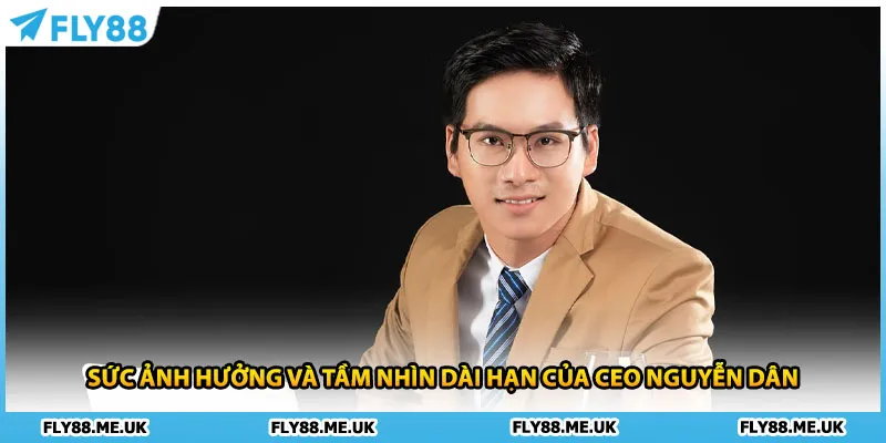 Sức ảnh hưởng và tầm nhìn dài hạn của CEO Nguyễn Dân