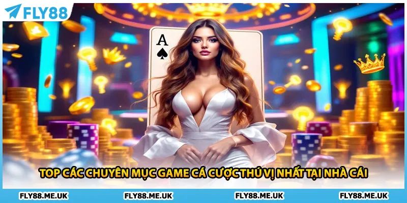 TOP các chuyên mục game cá cược thú vị nhất tại nhà cái